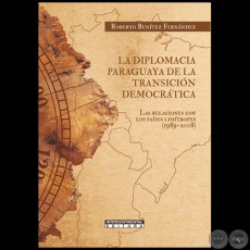 LA DIPLOMACIA PARAGUAYA DE LA TRANSICIN DEMOCRTICA Las Relaciones con los Pases Limtrofes (1989-2008) - Autor: ROBERTO BENTEZ FERNNDEZ - Ao 2022